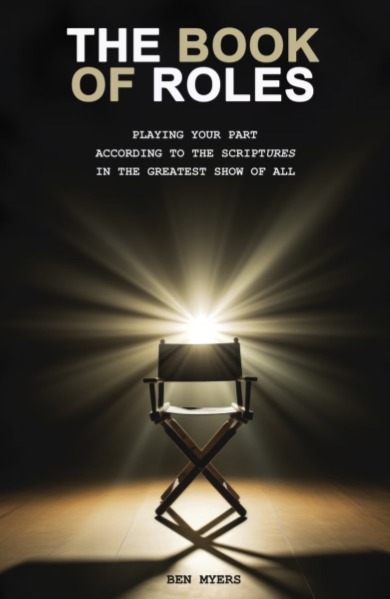 The Book of Roles — Playing Your Part According to the Scriptures in The Greatest Show of All, by Ben Myers